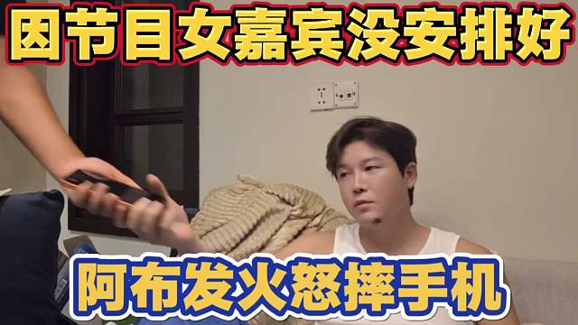 因节目女嘉宾没安排好 阿布发火 生气怒砸手机