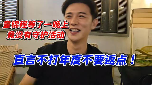 童锦程等了一晚上竟没有守护活动！直言不打年度不要返点