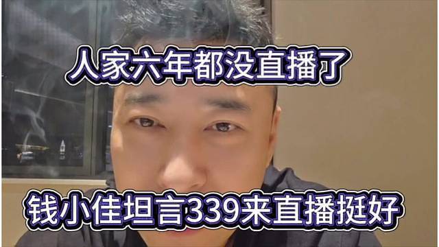 钱小佳坦言339来直播挺好，人家六年都没直播了