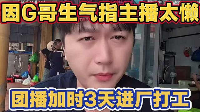 大哥生气怒喷某些主播 求生节目太懒不出门 小酷加时3天团播 进厂打工 吴德良罗玉姬子带队