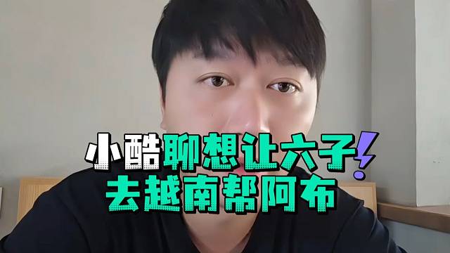 小酷想让六子去越南帮阿布做节目