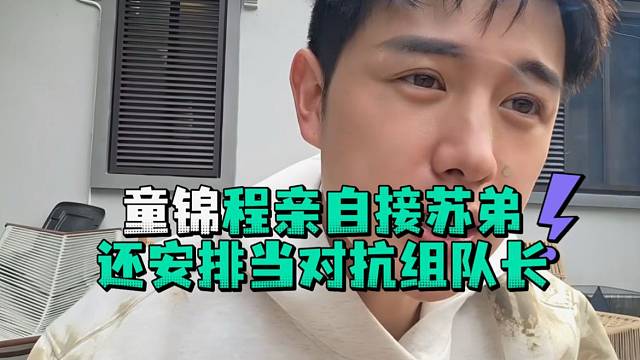童锦程亲自接苏弟还安排当对抗组队长