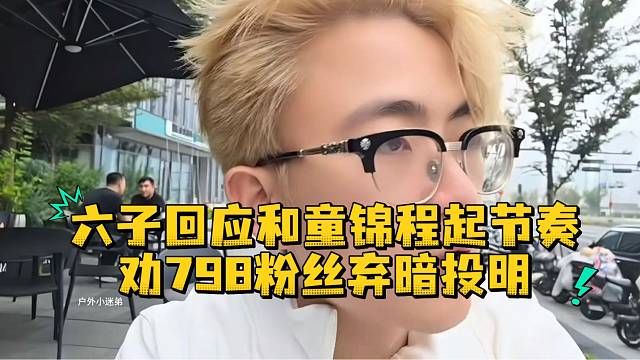 六子回应和童锦程起节奏劝798粉丝弃暗投明