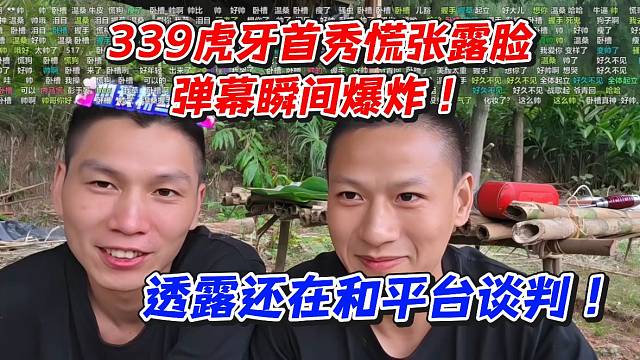 339虎牙首秀慌张露脸！弹幕瞬间爆炸！透露还在和平台谈判