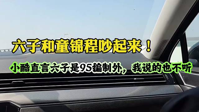 六子和童锦程吵起来！小酷直言六子是95编制外，我说的也不听