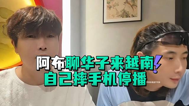 阿布聊华子来越南自己摔手机停播