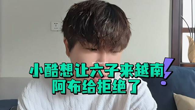 小酷想让六子来越南阿布给拒绝了