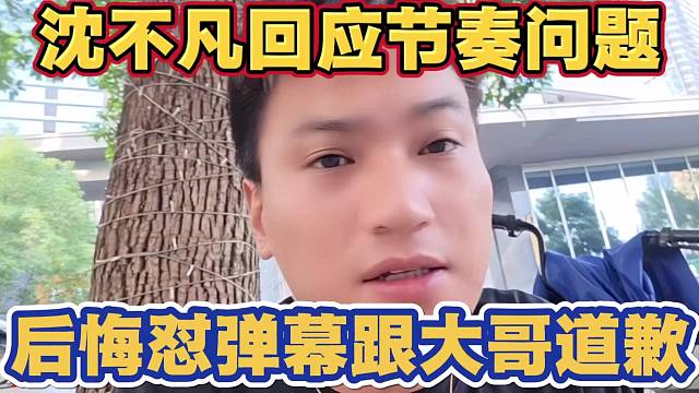 沈不凡回应节奏问题 后悔在大号怼弹幕 跟大哥道歉 已经和小酷坦言越南事件全部过程