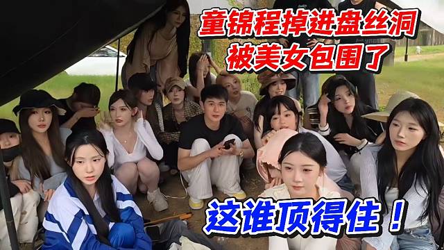 童锦程掉进盘丝洞被美女包围了！这谁顶得住