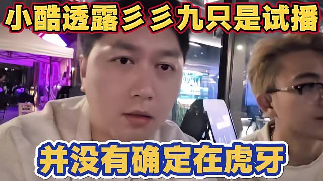 小酷透露彡彡九只是试播 并没有确定在虎牙直播 还在选平台当中