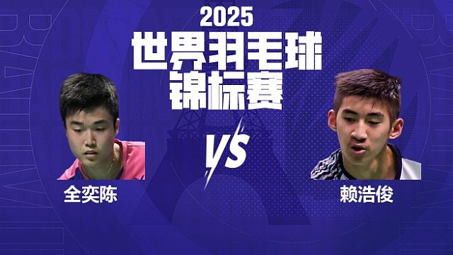 男单	全奕陈vs赖浩俊 16强 2025羽毛球世锦赛 清流