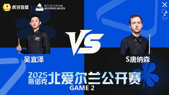 吴宜泽 VS 斯科特·唐纳森  2025斯诺克北爱尔兰公开赛  清流