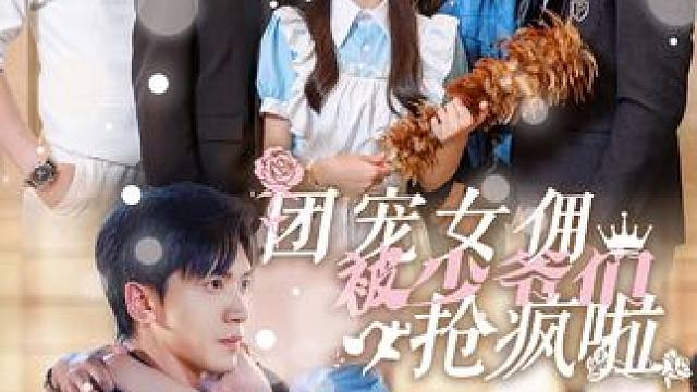 #高甜来袭 #团宠女佣被少爷们抢疯啦#热播剧