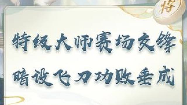 特级大师赛场交锋 暗设飞刀功败垂成