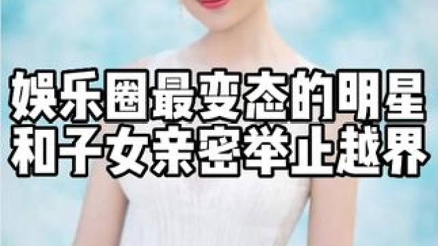 娱乐圈里那些最变态的明星们，和至亲太亲密，举止越界如同情侣。 #娱乐八卦 #明星八卦