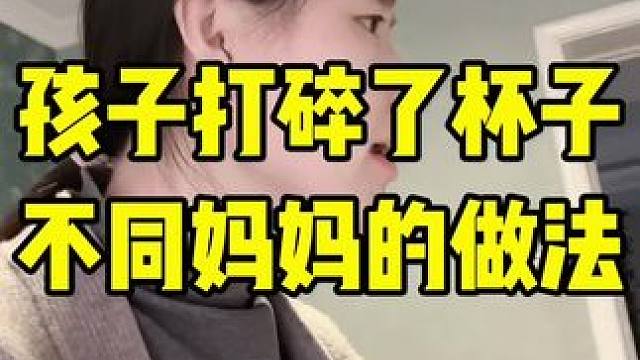 孩子打碎杯子不同妈妈的做法 #不同妈妈的教育方式 #亲子教育 #家庭常态 #家里有孩子的一定要看完 