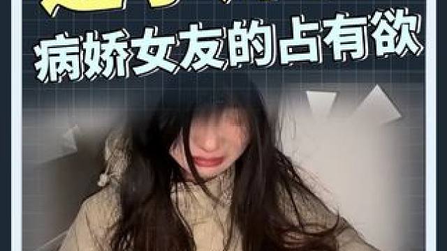 大型纪录片《先天吃醋圣体》 #女友 #占有欲