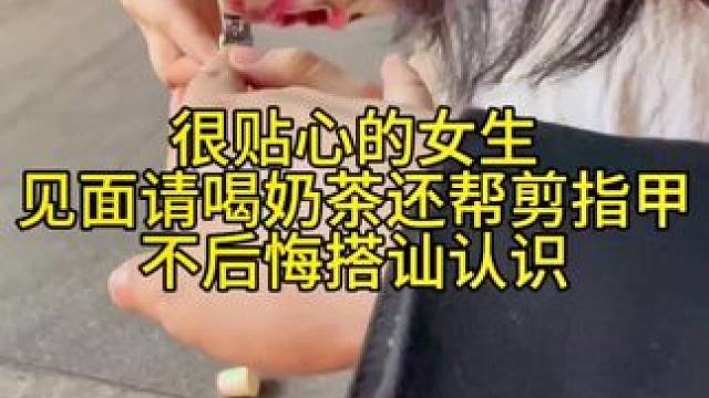 很贴心的女生见面请喝奶茶还帮剪指甲不后悔搭讪认识#脱单小技巧