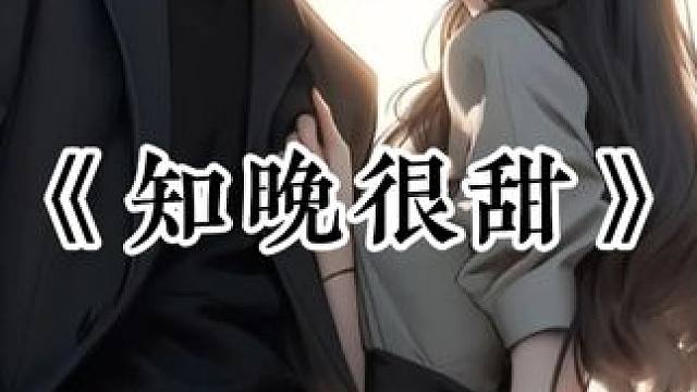 《知晚很甜》 #文荒推荐 #炒鸡好看小说 #女生必看