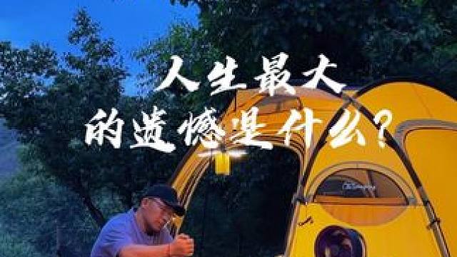 人生最大的遗憾是什么？ #露营 #生猛露营 #沉浸式露营 #情感共鸣 #国内原创露营