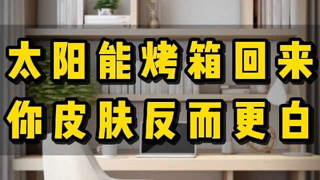 太阳能烤箱回来你皮肤反而更白#护肤