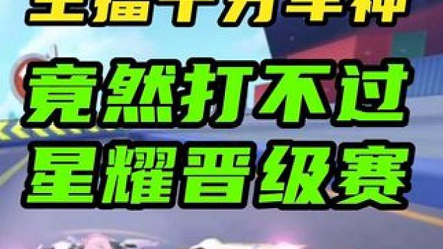 淦！主播千分车神，竟然打不过星耀晋级赛 淦！主播千分车神，竟然打不过星耀晋级赛#QQ飞车手游公测6周