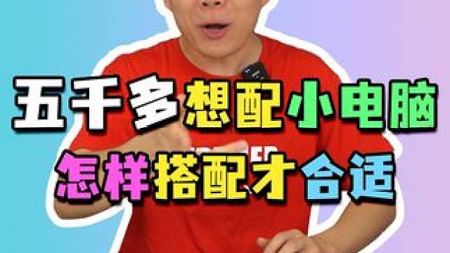 五千多想配小电脑，怎样搭配性价比才高？#电脑配置 #组装电脑#diy电脑