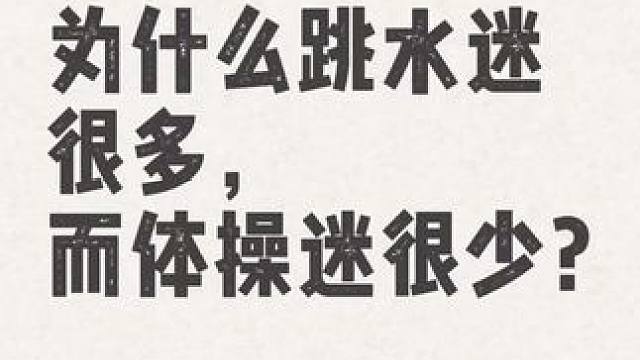 为什么跳水迷很多，而体操迷很少?
我觉得可能是;
跳水比赛只有几个动作(总共就六组动作 ，相当于体操