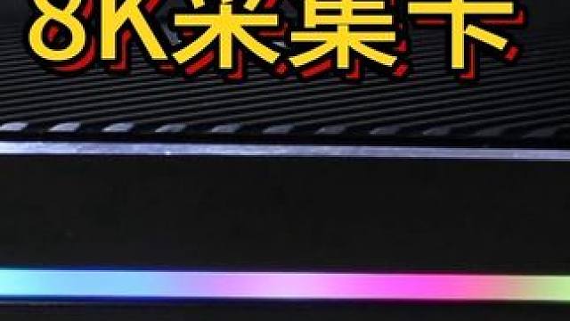 8K 60HZ 采集卡他终于来了 8k 采集卡有更高的画质，帧率可以支持到 240HZ #米臣森采集