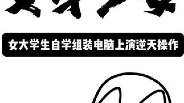 女大学生自学组装电脑 上演逆天操作 #4090 #离谱