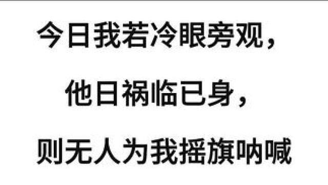 今日我若冷眼旁观，他日祸临己身，则无人为我摇旗呐喊！