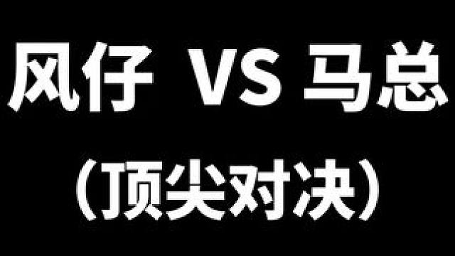 风仔VS马总（顶尖对决）