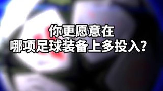 你更愿意在哪样装备上多投入？ #足球 #足球鞋 #欧冠 #小李子足球 #小李子足球装备
