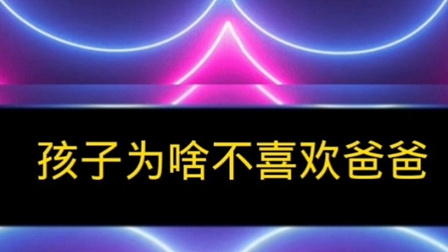 孩子为什么不喜欢爸爸，是有原因的，你知道吗？
