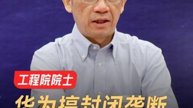 工程院院士：华为搞封闭垄断，肯定打不赢西方 工程院院士抨击华为，搞封闭垄断，难以对抗西方 #中国  