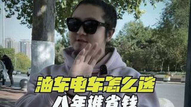 油车电车8年说更省钱？？？ #新能源汽车 #燃油车 #油车电车怎么选 #用车知识 #说车聊车