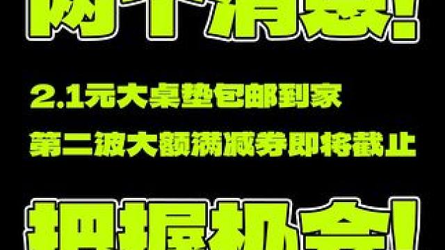 两个消息！ 2.1元大鼠标垫包邮到家。第二波双11大额满减券使用日期即将截止，有需要的老哥注意把握机