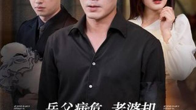 #岳父病危老婆却陪着她初恋 #微剧吧 #星图短剧千万流量扶持 #岳父病危老婆却陪着她初恋后续 #岳父