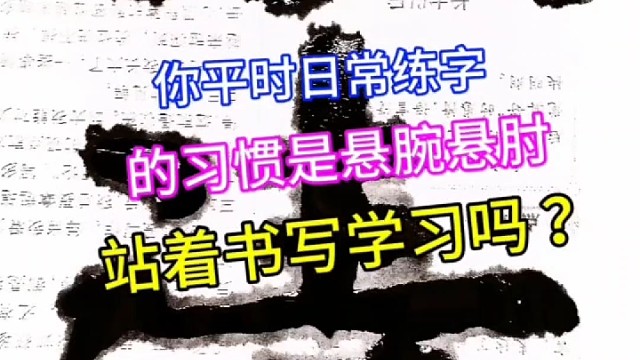 你平时日常练字是习惯性悬腕悬肘站着书写学习吗 ？