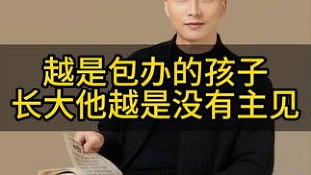 越是包办的孩子，他长大后越没有主见#家长必读 #亲子教育 #育儿经验分享