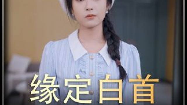 《缘定白首》全集#好剧推进 #精选好剧