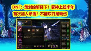 DNF：策劃給解釋下！霧神上線半年首次加入矛盾！不能雙開是硬傷