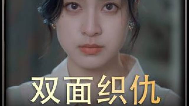 《双面织仇》全集y #新剧来袭 #好剧推荐 #新片推荐 #反转剧情