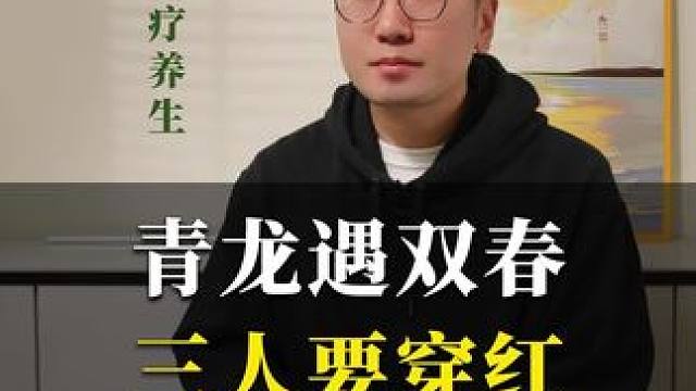 青龙遇双春，三人要穿红！ #健康科普#食疗小妙招 #涨知识 #传统文化 #王导养生课堂