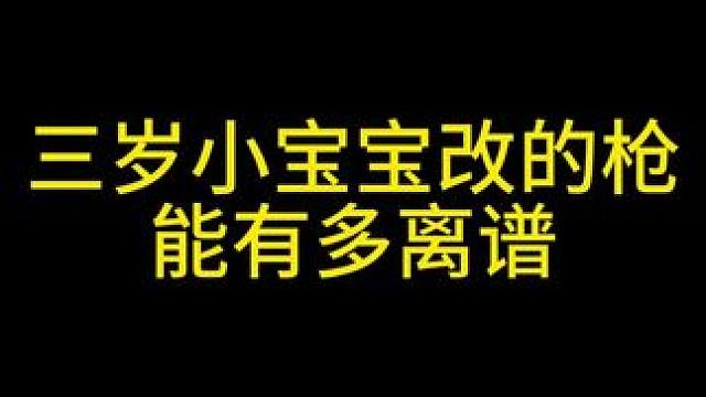 三岁小宝宝改的枪能有多离谱 #三角洲行动 #整活 #小宝宝改枪