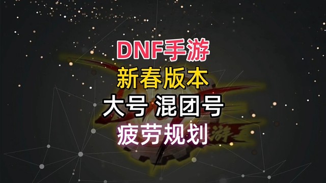 dnf手游新春版本大号和混团号疲劳规划