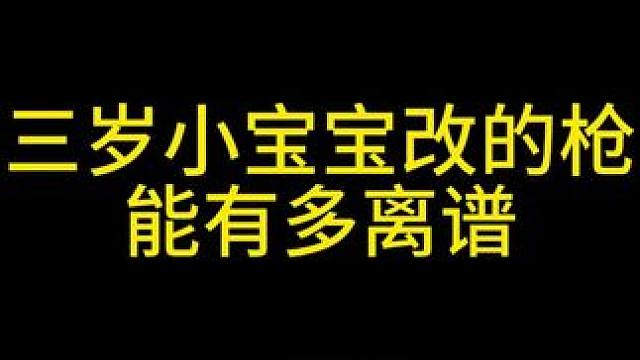 三岁小宝宝改的枪能有多离谱 #三角洲行动 #整活  #小宝宝改枪