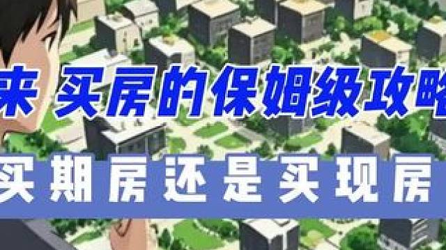 未来买房的保姆级攻略1，买期房还是买现房？ #买房攻略 #新手买房#小白买房 #买房#法拍房