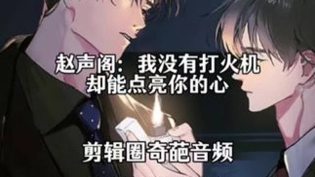 赵公主:你没有打火机，却你点亮我的心 #赵声阁 #陈挽 #奇洛李维斯回信 #漫播广播剧 #你没有打火
