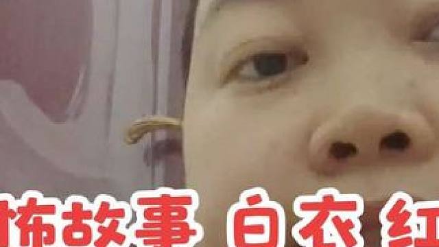 恐怖故事: 白衣飘飘 红衣荡荡 不建议一个人听 #胆小误入#吓死人不偿命 #细思极恐